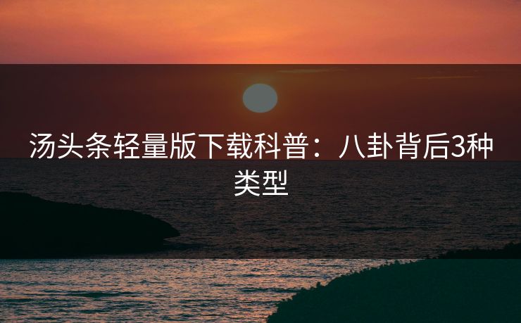 汤头条轻量版下载科普：八卦背后3种类型