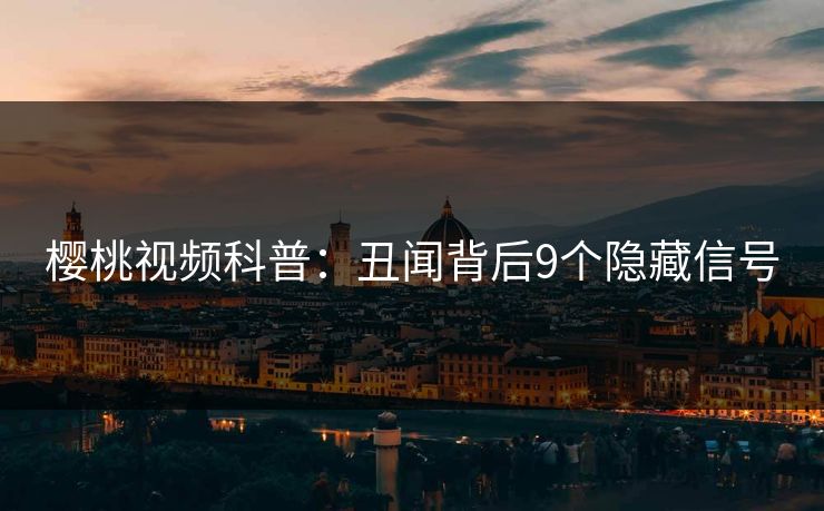 樱桃视频科普：丑闻背后9个隐藏信号