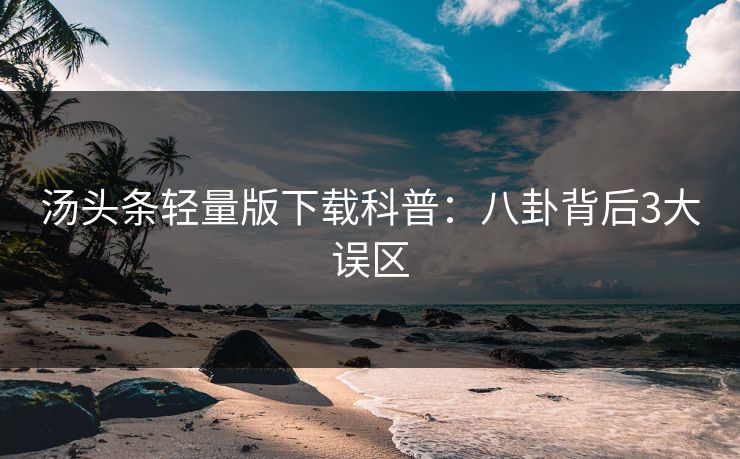 汤头条轻量版下载科普：八卦背后3大误区