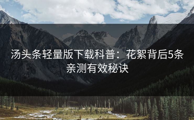汤头条轻量版下载科普：花絮背后5条亲测有效秘诀