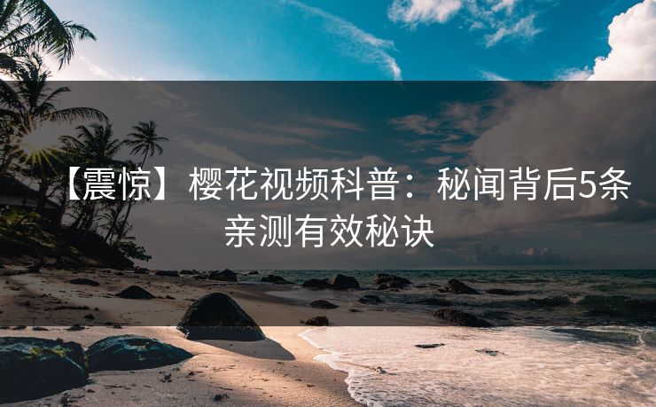 【震惊】樱花视频科普：秘闻背后5条亲测有效秘诀