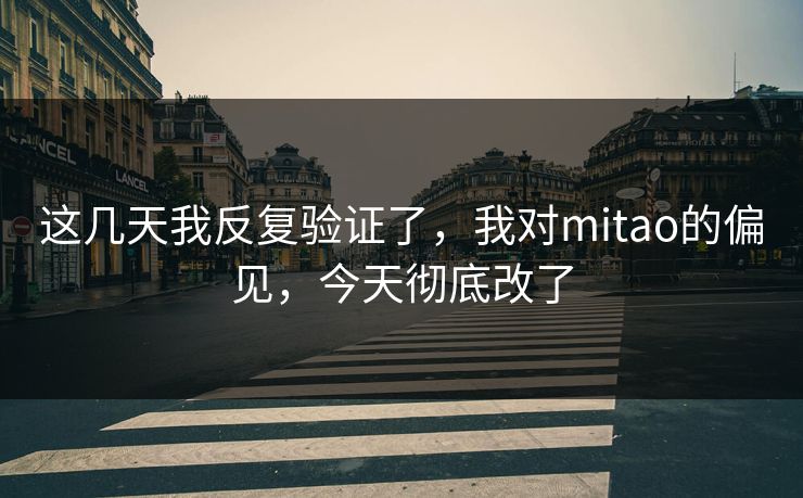 这几天我反复验证了，我对mitao的偏见，今天彻底改了