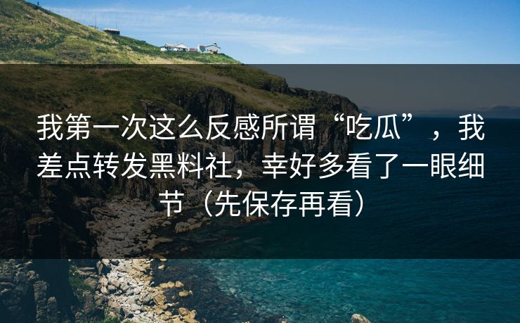 我第一次这么反感所谓“吃瓜”，我差点转发黑料社，幸好多看了一眼细节（先保存再看）