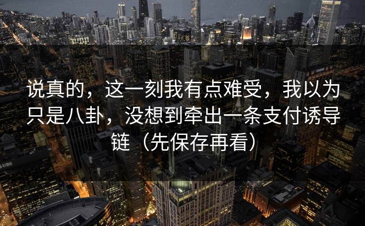 说真的，这一刻我有点难受，我以为只是八卦，没想到牵出一条支付诱导链（先保存再看）