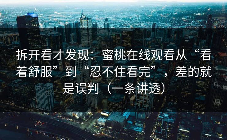 拆开看才发现：蜜桃在线观看从“看着舒服”到“忍不住看完”，差的就是误判（一条讲透）