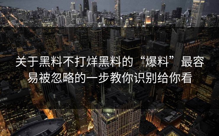 关于黑料不打烊黑料的“爆料”最容易被忽略的一步教你识别给你看